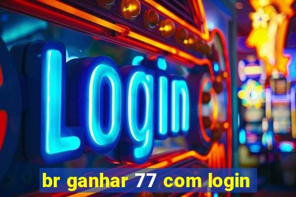 br ganhar 77 com login